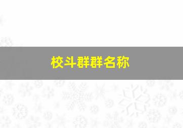 校斗群群名称,校斗群名独一无二