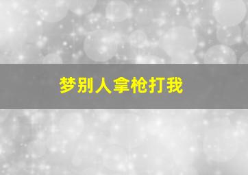 梦别人拿枪打我
