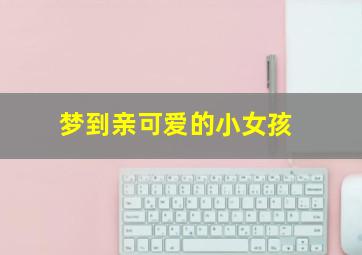 梦到亲可爱的小女孩