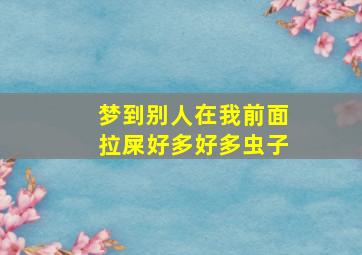 梦到别人在我前面拉屎好多好多虫子