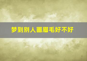 梦到别人画眉毛好不好