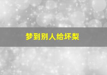 梦到别人给坏梨