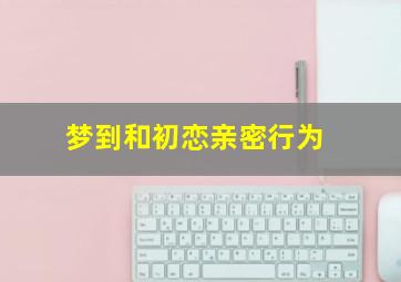 梦到和初恋亲密行为