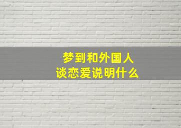 梦到和外国人谈恋爱说明什么
