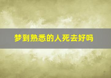 梦到熟悉的人死去好吗