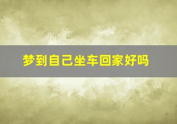 梦到自己坐车回家好吗