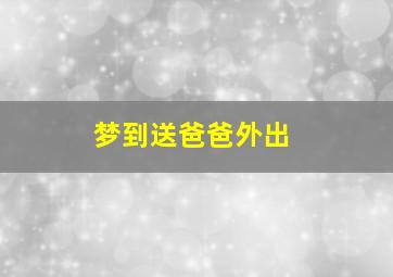 梦到送爸爸外出