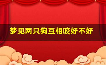 梦见两只狗互相咬好不好