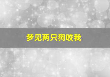梦见两只狗咬我