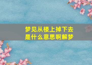 梦见从楼上掉下去是什么意思啊解梦