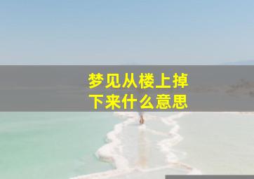 梦见从楼上掉下来什么意思