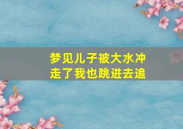 梦见儿子被大水冲走了我也跳进去追