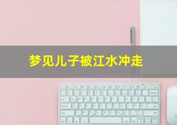 梦见儿子被江水冲走