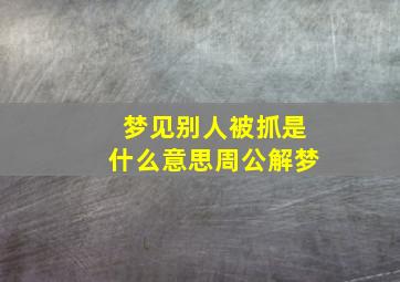梦见别人被抓是什么意思周公解梦
