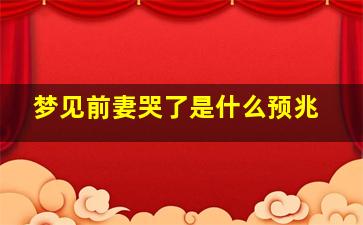 梦见前妻哭了是什么预兆