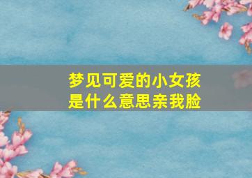 梦见可爱的小女孩是什么意思亲我脸