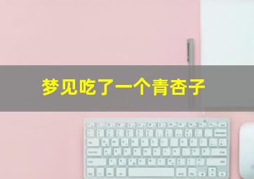 梦见吃了一个青杏子
