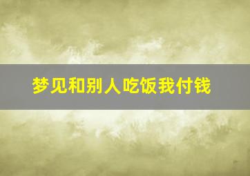 梦见和别人吃饭我付钱,梦见和别人吃饭我结账