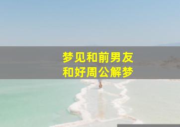 梦见和前男友和好周公解梦