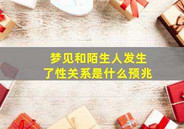 梦见和陌生人发生了性关系是什么预兆
