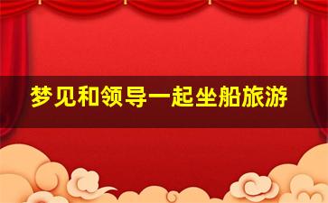 梦见和领导一起坐船旅游