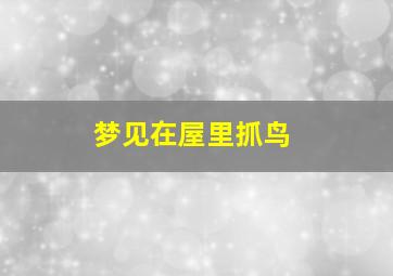 梦见在屋里抓鸟