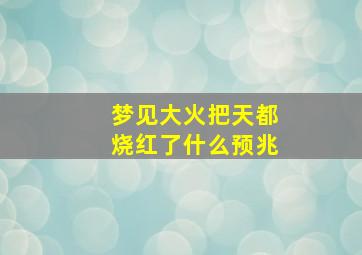 梦见大火把天都烧红了什么预兆
