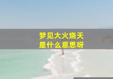 梦见大火烧天是什么意思呀