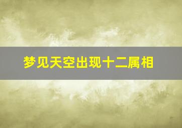梦见天空出现十二属相