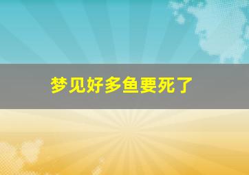 梦见好多鱼要死了
