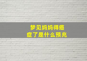 梦见妈妈得癌症了是什么预兆