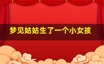 梦见姑姑生了一个小女孩