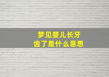 梦见婴儿长牙齿了是什么意思