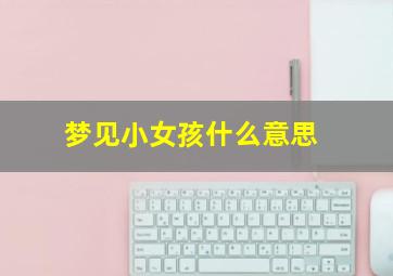 梦见小女孩什么意思