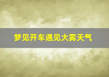 梦见开车遇见大雾天气