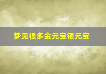 梦见很多金元宝银元宝