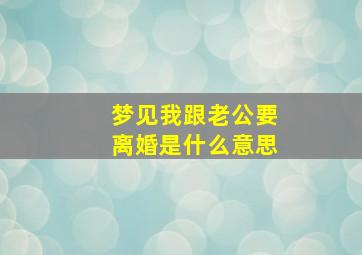梦见我跟老公要离婚是什么意思