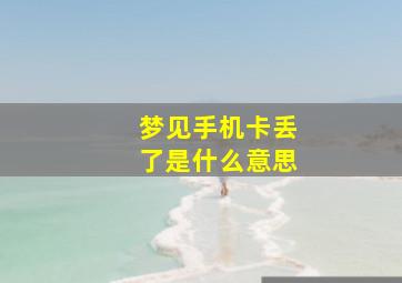 梦见手机卡丢了是什么意思