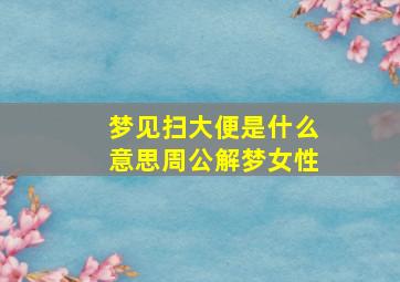 梦见扫大便是什么意思周公解梦女性