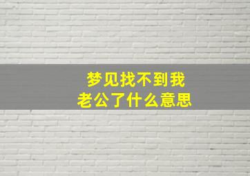 梦见找不到我老公了什么意思