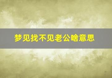 梦见找不见老公啥意思
