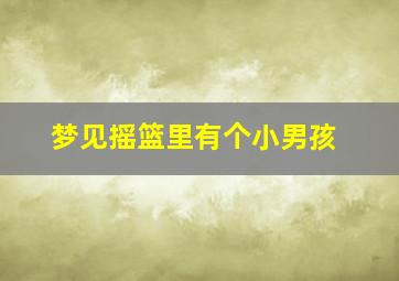 梦见摇篮里有个小男孩