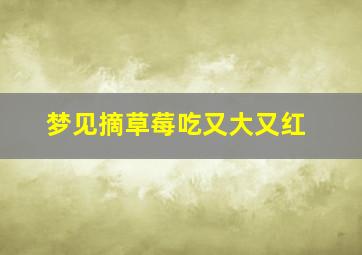 梦见摘草莓吃又大又红