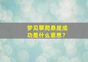 梦见攀爬悬崖成功是什么意思？