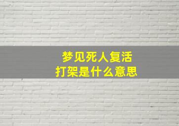 梦见死人复活打架是什么意思