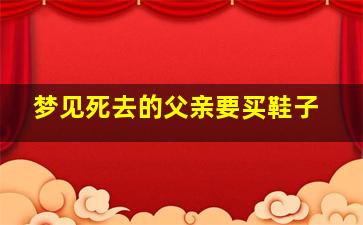 梦见死去的父亲要买鞋子