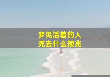 梦见活着的人死去什么预兆