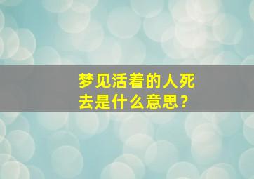 梦见活着的人死去是什么意思？