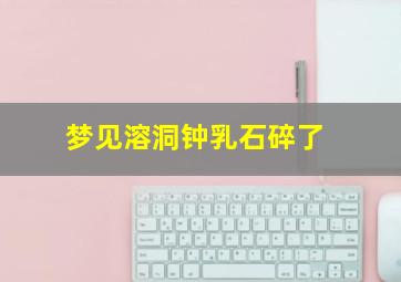 梦见溶洞钟乳石碎了
