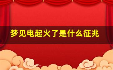 梦见电起火了是什么征兆
